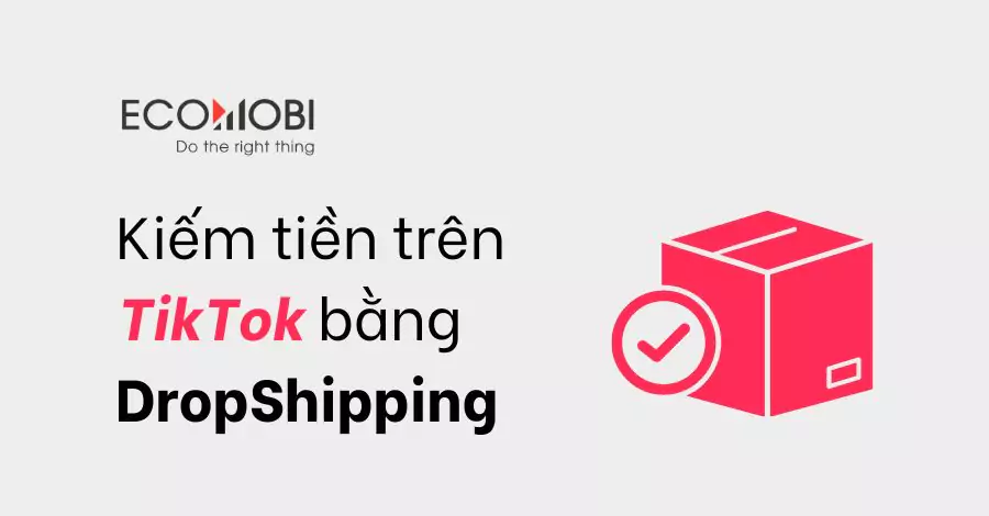 Cách kiếm tiền trên TikTok bằng DropShipping