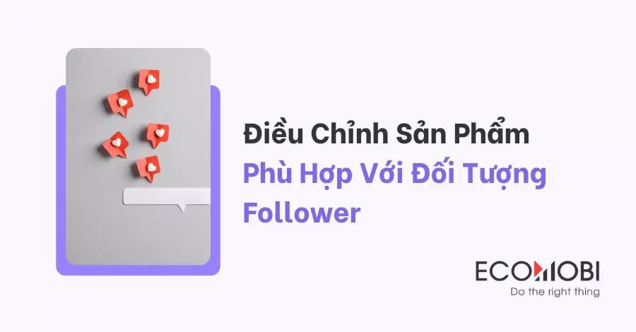 Điều Chỉnh Sản Phẩm Phù Hợp Với Đối Tượng Follower